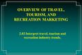 OVERVIEW OF TRAVEL, TOURISM, AND RECREATION MARKETING 2.02 Interpret travel, tourism and recreation industry trends.