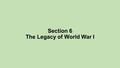 Section 6 The Legacy of World War I. As the war drew to a close, Woodrow Wilson set forth his plan for a “Just Peace. Wilson believed that fundamental.