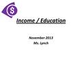 Income / Education November 2013 Ms. Lynch. Let’s get started!  Do you have a job?  If yes, do you know what minimum wage is?  If yes, how many hours.