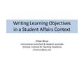 Writing Learning Objectives in a Student Affairs Context Chas Brua Instructional consultant & research associate Schreyer Institute for Teaching Excellence.