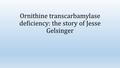 Ornithine transcarbamylase deficiency: the story of Jesse Gelsinger.