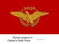 Roman Legions in Caesar’s Gallic Wars Organization.