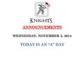 ANNOUNCEMENTS ANNOUNCEMENTS WEDNESDAY, NOVEMBER 5, 2014 TODAY IS AN “A” DAY.