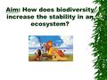 Aim: How does biodiversity increase the stability in an ecosystem?