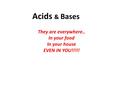 Acids & Bases They are everywhere.. In your food In your house EVEN IN YOU!!!!!