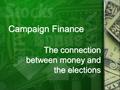 Campaign Finance The connection between money and the elections.