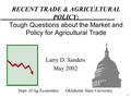 1 RECENT TRADE & AGRICULTURAL POLICY: Tough Questions about the Market and Policy for Agricultural Trade Larry D. Sanders May 2002 Dept. of Ag Economics.