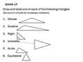 WARM UP Draw and label one of each of the following triangles: (Be sure to include all necessary notations) 1.Obtuse 2.Scalene 3.Right 4.Isosceles 5.Acute.