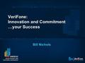 VeriFone: Innovation and Commitment …your Success Bill Nichols.