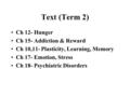 Text (Term 2) Ch 12- Hunger Ch 15- Addiction & Reward Ch 10,11- Plasticity, Learning, Memory Ch 17- Emotion, Stress Ch 18- Psychiatric Disorders.