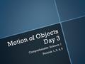 Motion of Objects Day 3 Comprehensive Science 1 Periods 1, 2, 4, 5.