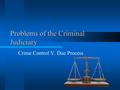 Problems of the Criminal Judiciary Crime Control V. Due Process.