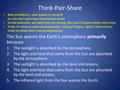 Think-Pair-Share The Sun warms the Earth’s atmosphere primarily because 1.The sunlight is absorbed by the atmosphere. 2.The light and heat that come from.