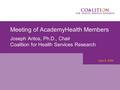 Meeting of AcademyHealth Members Joseph Antos, Ph.D., Chair Coalition for Health Services Research June 8, 2008.