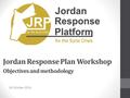 Jordan Response Plan Workshop 26 October 2014 Objectives and methodology.