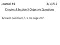 Journal #1 3/13/12 Chapter 8 Section 3 Objective Questions Answer questions 1-5 on page 202.