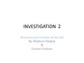 INVESTIGATION 2 Structure and Function of the Cell By: Madison Shelpuk & Connor Erickson.
