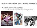 How do you define your “American-ness”? - Week Recap/2 Essays/Clips Author Bias: Look for diction in the writing/subtleties.