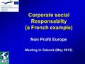 Corporate social Responsabilty (a French example) Non Profit Europe Meeting in Gdansk (May 2012)