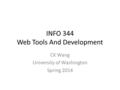 INFO 344 Web Tools And Development CK Wang University of Washington Spring 2014.