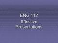 ENG 412 Effective Presentations. 2  Identify your purpose.  Decide what you want your audience to believe, remember, or do when you finish.  Aim all.