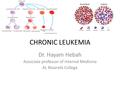 CHRONIC LEUKEMIA Dr. Hayam Hebah Associate professor of Internal Medicine AL Maarefa College.