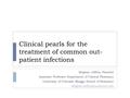 Clinical pearls for the treatment of common out- patient infections Meghan Jeffres, PharmD Assistant Professor Department of Clinical Pharmacy University.