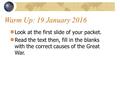 Warm Up: 19 January 2016 Look at the first slide of your packet. Read the text then, fill in the blanks with the correct causes of the Great War.