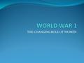 THE CHANGING ROLE OF WOMEN. Before the War: Before the outbreak of war in August 1914, women held traditional roles in family life. They provided their.