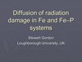 Diffusion of radiation damage in Fe and Fe–P systems Stewart Gordon Loughborough University, UK.