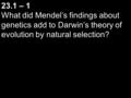 23.1 – 1 What did Mendel’s findings about genetics add to Darwin’s theory of evolution by natural selection?