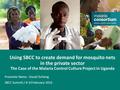 Using SBCC to create demand for mosquito nets in the private sector The Case of the Malaria Control Culture Project in Uganda SBCC Summit / 8-10 February.