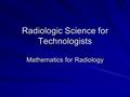 Radiologic Science for Technologists Mathematics for Radiology.