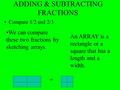 ADDING & SUBTRACTING FRACTIONS Compare 1/2 and 2/3 We can compare these two fractions by sketching arrays. An ARRAY is a rectangle or a square that has.