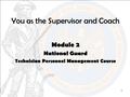 1 You as the Supervisor and Coach Module 2 National Guard Technician Personnel Management Course.