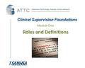 Clinical Supervision Foundations Module One Roles and Definitions.