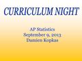 AP Statistics September 9, 2013 Damien Kopkas Twelfth year as teacher (all in Solon) Head Baseball Coach and Head Girls Golf Coach Also teach Geometry.