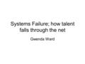 Systems Failure; how talent falls through the net Gwenda Ward.