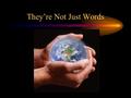 They’re Not Just Words. Words Create Thoughts. Thoughts create images. Images create feelings. Feelings get into our hearts. Out of our heart our mouth.