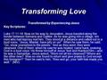 Transforming Love Transformed by Experiencing Jesus Key Scriptures: Luke 17:11-19: Now on his way to Jerusalem, Jesus traveled along the border between.