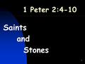 1 Saints and Stones 1 Peter 2:4-10. 2 Saints & Stones ~ 1 Peter 2:4-10 Peter tells us … who we are in Christ - identity what we have in Christ - inheritance.