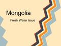 Mongolia Fresh Water Issue. Q&A. What is the capital of Mongolia?. Ulaan Baatar. What continent is Mongolia on?. Asia. Was the Gobi Desert always a desert?.