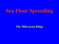 Sea Floor Spreading The Mid-ocean Ridge Vocabulary Sonar Sea-floor spreading Deep-ocean trench Subduction Mid-ocean ridge.