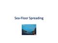 Sea-Floor Spreading. Learning Target I will explain the evidence for and process of sea-floor spreading.