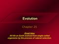 Evolution Chapter 25 Great Idea: All life on Earth evolved from single-celled organisms by the process of natural selection.