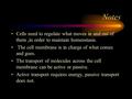 Notes Cells need to regulate what moves in and out of them,in order to maintain homeostasis. The cell membrane is in charge of what comes and goes. The.