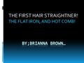 THE FIRST HAIR STRAIGHTNER! THE FLAT IRON, AND HOT COMB!