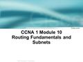 1 © 2004, Cisco Systems, Inc. All rights reserved. CCNA 1 Module 10 Routing Fundamentals and Subnets.