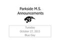 Parkside M.S. Announcements Tuesday October 27, 2015 Blue Day.