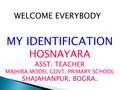 MY IDENTIFICATION HOSNAYARA ASST. TEACHER MAJHIRA MODEL GOVT. PRIMARY SCHOOL SHAJAHANPUR, BOGRA. WELCOME EVERYBODY.